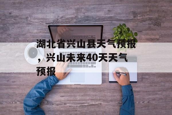 湖北省兴山县天气预报，兴山未来40天天气预报-第1张图片-