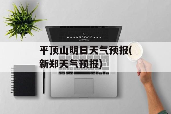 平顶山明日天气预报(新郑天气预报)-第1张图片-