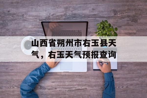 山西省朔州市右玉县天气，右玉天气预报查询-第1张图片-