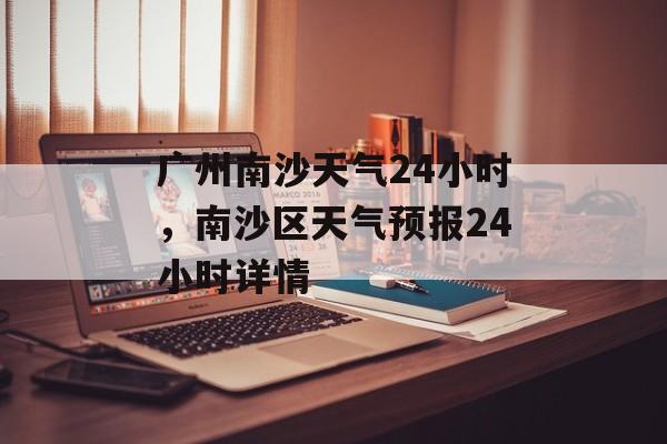 广州南沙天气24小时，南沙区天气预报24小时详情-第1张图片-