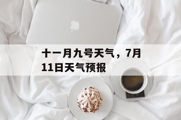 十一月九号天气，7月11日天气预报-第1张图片-