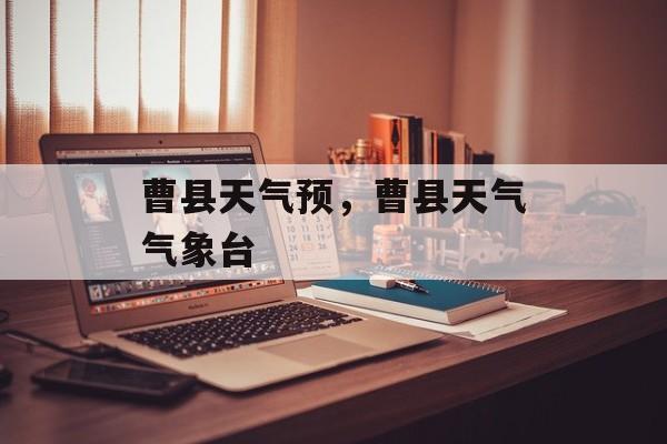 曹县天气预，曹县天气气象台-第1张图片-