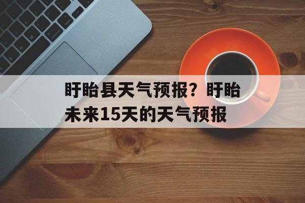 盱眙县天气预报？盱眙未来15天的天气预报-第1张图片-
