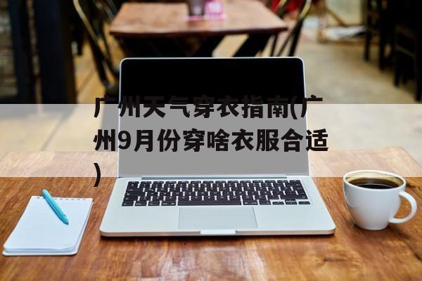广州天气穿衣指南(广州9月份穿啥衣服合适)-第1张图片-