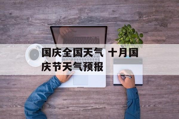 国庆全国天气 十月国庆节天气预报-第1张图片-