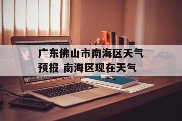 广东佛山市南海区天气预报 南海区现在天气-第1张图片-