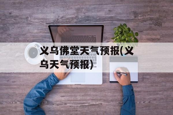 义乌佛堂天气预报(义乌天气预报)-第1张图片-