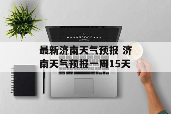 最新济南天气预报 济南天气预报一周15天-第1张图片-