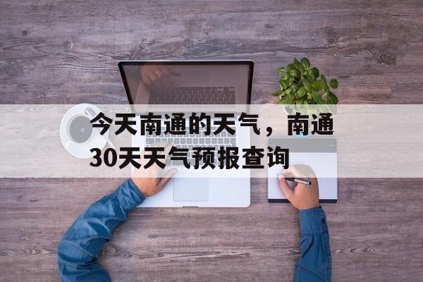 今天南通的天气，南通30天天气预报查询-第1张图片-