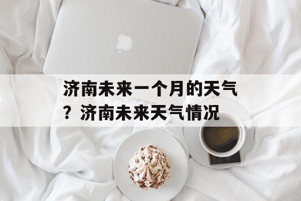 济南未来一个月的天气？济南未来天气情况-第1张图片-
