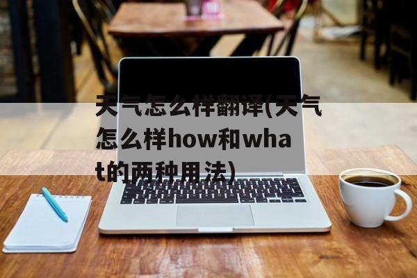 天气怎么样翻译(天气怎么样how和what的两种用法)-第1张图片-