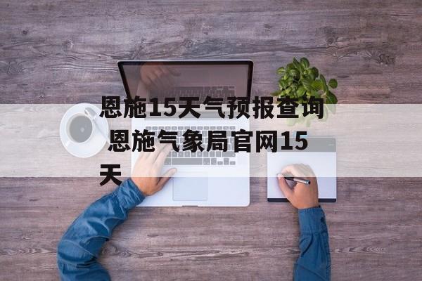 恩施15天气预报查询 恩施气象局官网15天-第1张图片-