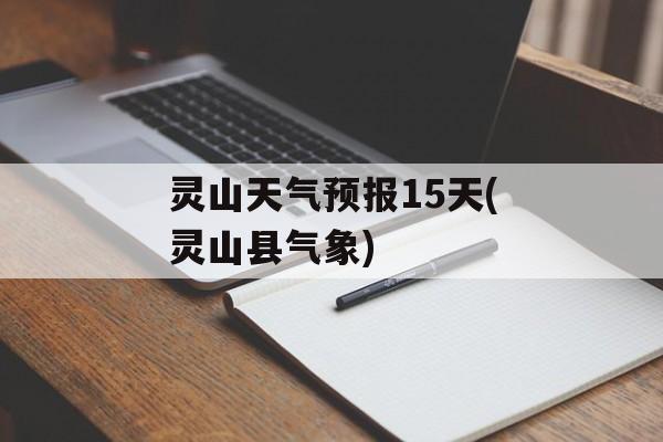 灵山天气预报15天(灵山县气象)-第1张图片-
