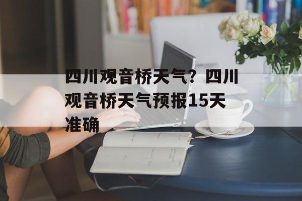 四川观音桥天气？四川观音桥天气预报15天准确-第1张图片-