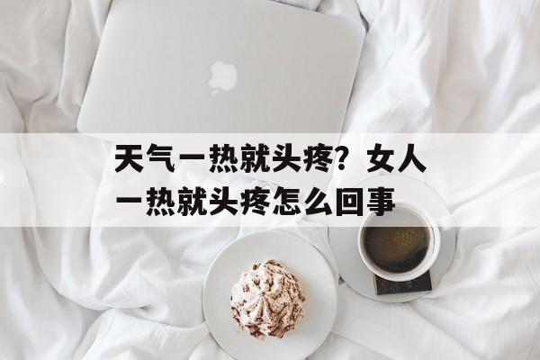 天气一热就头疼？女人一热就头疼怎么回事-第1张图片-