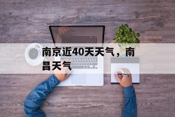 南京近40天天气，南昌天气-第1张图片-