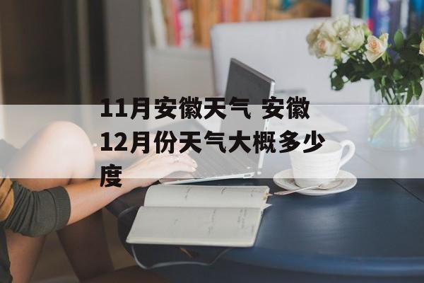 11月安徽天气 安徽12月份天气大概多少度-第1张图片-