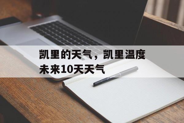 凯里的天气，凯里温度未来10天天气-第1张图片-