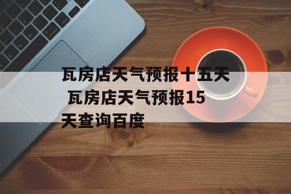 瓦房店天气预报十五天 瓦房店天气预报15天查询百度-第1张图片-