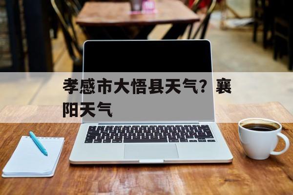 孝感市大悟县天气？襄阳天气-第1张图片-