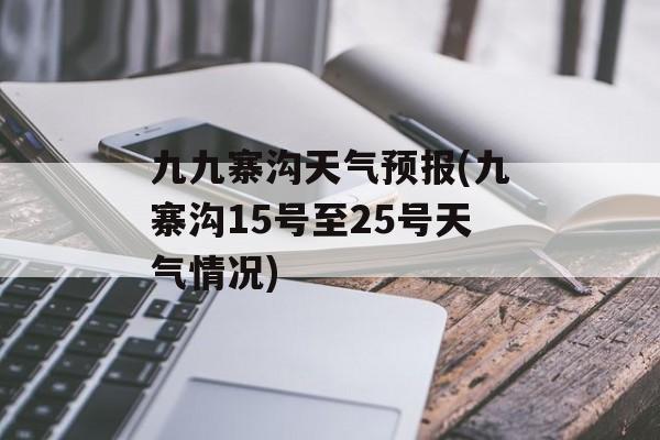 九九寨沟天气预报(九寨沟15号至25号天气情况)-第1张图片-