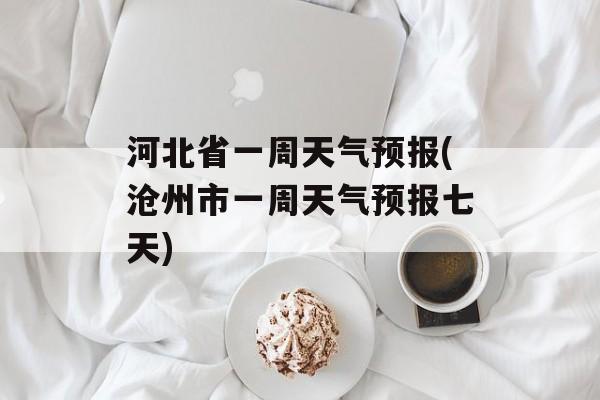 河北省一周天气预报(沧州市一周天气预报七天)-第1张图片-
