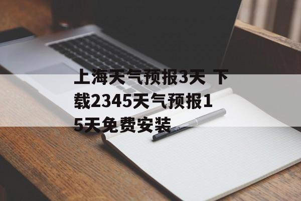 上海天气预报3天 下载2345天气预报15天免费安装-第1张图片-