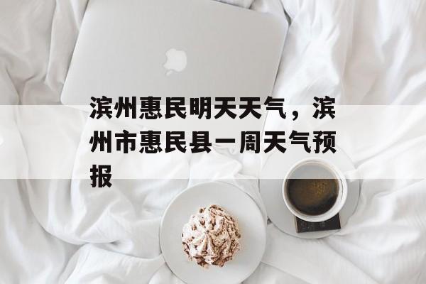 滨州惠民明天天气，滨州市惠民县一周天气预报-第1张图片-