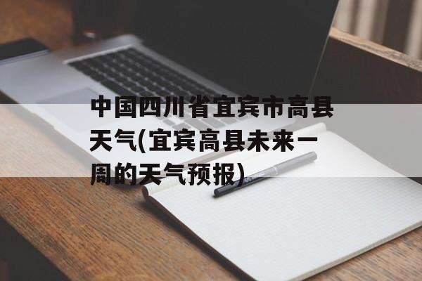 中国四川省宜宾市高县天气(宜宾高县未来一周的天气预报)-第1张图片-