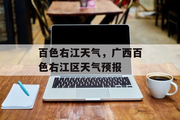 百色右江天气，广西百色右江区天气预报-第1张图片-