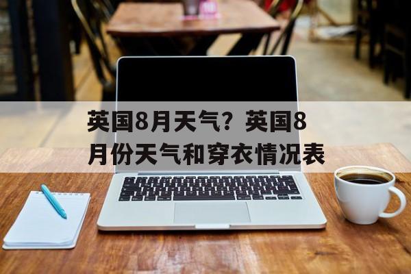 英国8月天气？英国8月份天气和穿衣情况表-第1张图片-