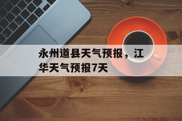 永州道县天气预报，江华天气预报7天-第1张图片-