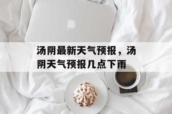 汤阴最新天气预报，汤阴天气预报几点下雨-第1张图片-