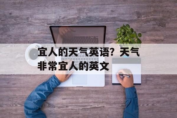 宜人的天气英语？天气非常宜人的英文-第1张图片-