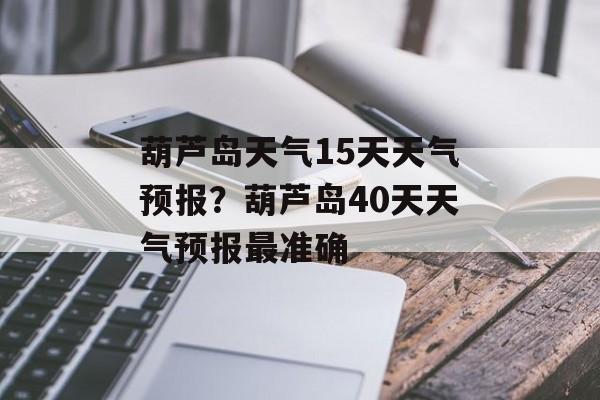 葫芦岛天气15天天气预报？葫芦岛40天天气预报最准确-第1张图片-