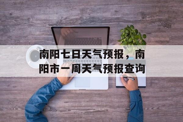 南阳七日天气预报，南阳市一周天气预报查询-第1张图片-