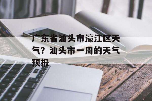 广东省汕头市濠江区天气？汕头市一周的天气预报-第1张图片-