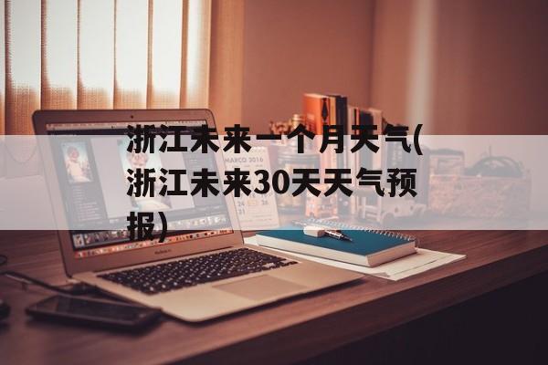 浙江未来一个月天气(浙江未来30天天气预报)-第1张图片-