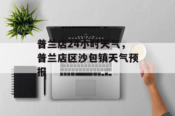 普兰店24小时天气，普兰店区沙包镇天气预报-第1张图片-