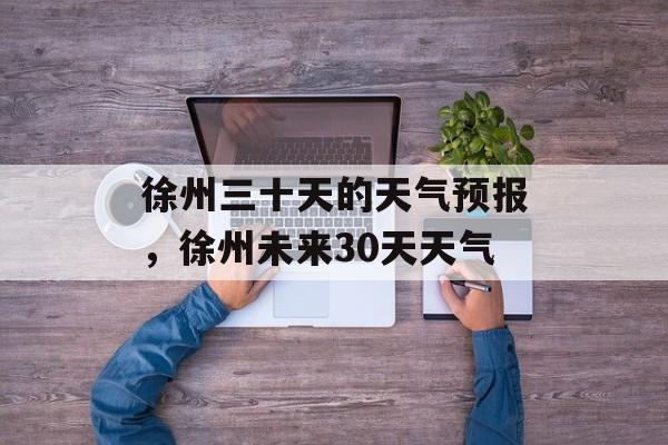 徐州三十天的天气预报，徐州未来30天天气-第1张图片-