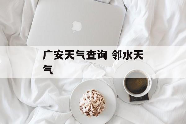 广安天气查询 邻水天气-第1张图片-