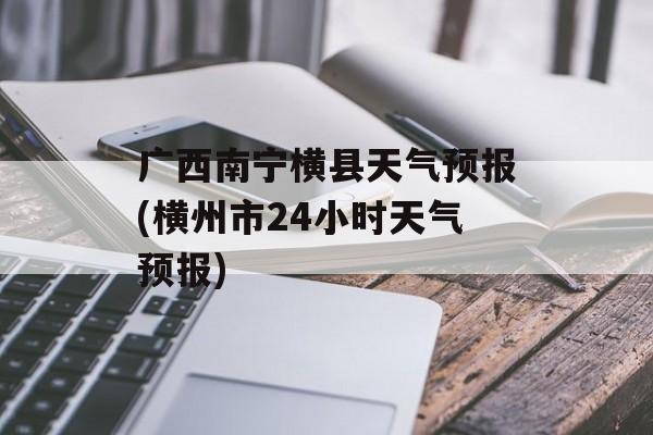 广西南宁横县天气预报(横州市24小时天气预报)-第1张图片-