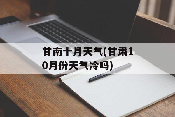 甘南十月天气(甘肃10月份天气冷吗)-第1张图片-