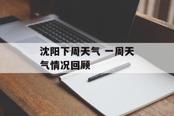 沈阳下周天气 一周天气情况回顾-第1张图片-