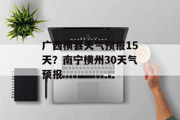 广西横县天气预报15天？南宁横州30天气预报-第1张图片-