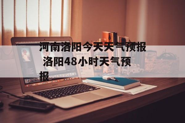 河南洛阳今天天气预报 洛阳48小时天气预报-第1张图片-
