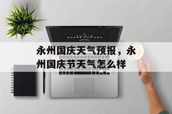 永州国庆天气预报，永州国庆节天气怎么样-第1张图片-