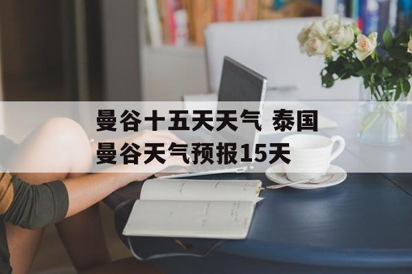 曼谷十五天天气 泰国曼谷天气预报15天-第1张图片-