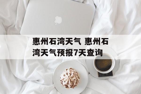惠州石湾天气 惠州石湾天气预报7天查询-第1张图片-