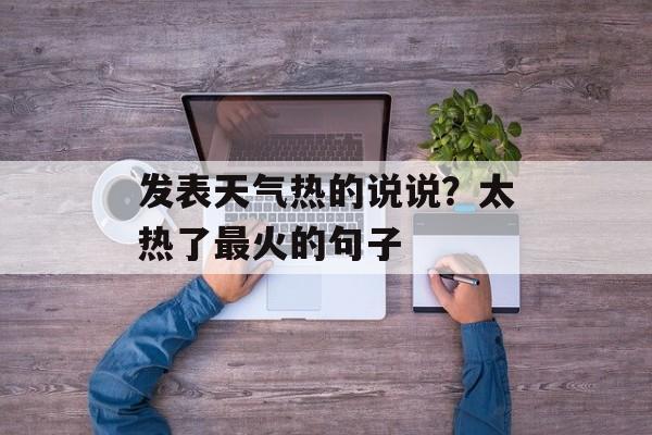 发表天气热的说说？太热了最火的句子-第1张图片-
